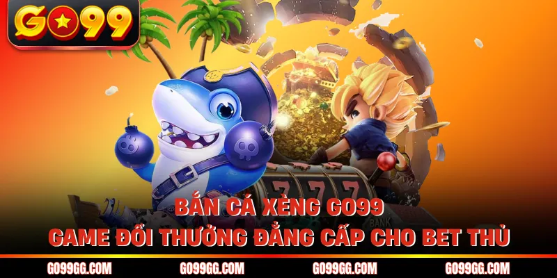 Bắn Cá Xèng GO99 - Game Đổi Thưởng Đẳng Cấp Cho Bet Thủ 1 Bắn Cá Xèng GO99 - Game Đổi Thưởng Đẳng Cấp Cho Bet Thủ