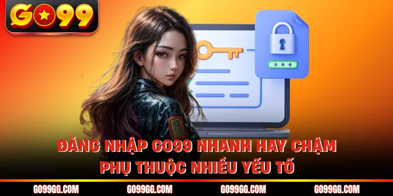 Đăng Nhập GO99 Nhanh Trong Vài Giây Không Lo Gián Đoạn 3 Đăng nhập GO99 nhanh hay chậm phụ thuộc nhiều yếu tố