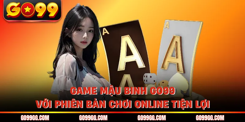 Game Mậu Binh GO99 - Trò Chơi Đấu Trí Căng Não Nhất 2026 2 Game mậu binh GO99 với phiên bản chơi online tiện lợi