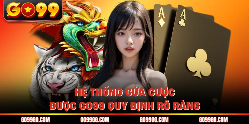 Rồng Hổ GO99 - Chiến Thuật Chinh Phục Game Bài Đỉnh Cao 3 Hệ thống cửa cược được GO99 quy định rõ ràng