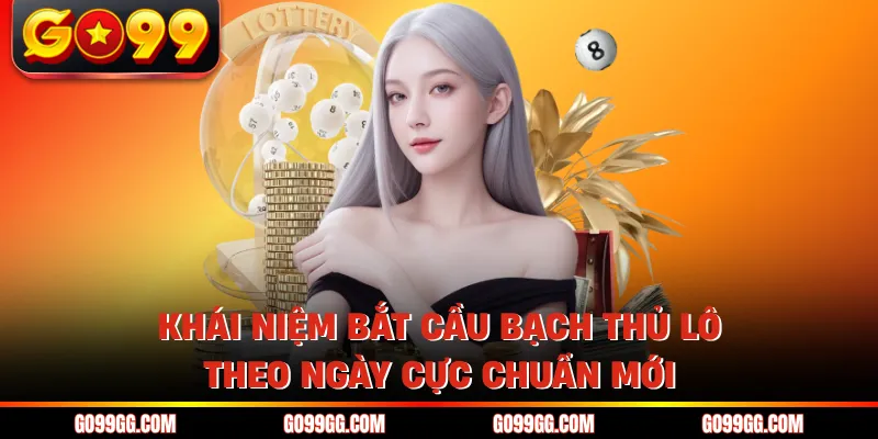 Bắt Cầu Bạch Thủ Lô Theo Ngày Cực Chuẩn Nhanh Chóng 2 Khái niệm bắt cầu bạch thủ lô theo ngày cực chuẩn mới