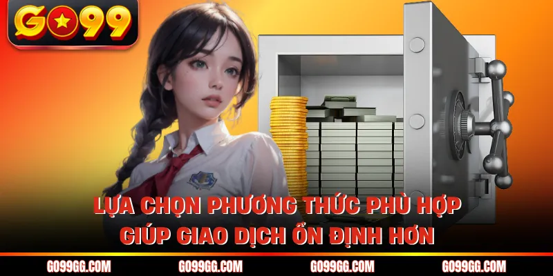 Nạp Tiền GO99 Nhanh Gọn Vào Tiền Liền Không Lo Gián Đoạn 2 Lựa chọn phương thức phù hợp giúp giao dịch ổn định hơn