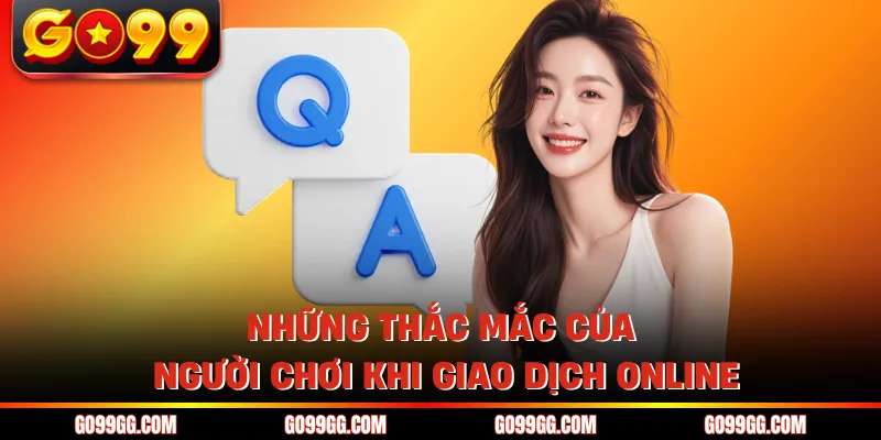 Câu Hỏi Liên Quan Go99 - Cẩm Nang Hướng Dẫn Cá Cược An Toàn 2 Những thắc mắc của người chơi khi giao dịch online