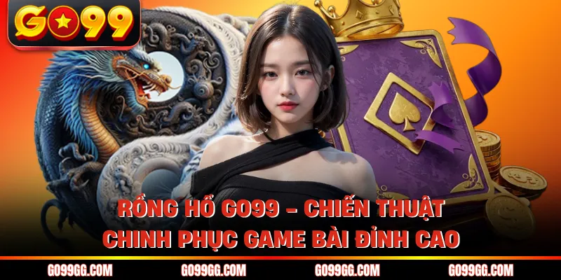Rồng Hổ GO99 - Chiến Thuật Chinh Phục Game Bài Đỉnh Cao 1 Rồng Hổ GO99 - Chiến Thuật Chinh Phục Game Bài Đỉnh Cao