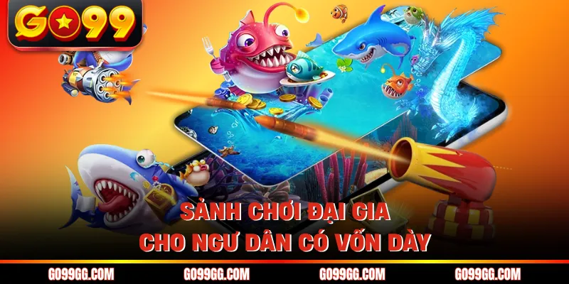 Bắn Cá Xèng GO99 - Game Đổi Thưởng Đẳng Cấp Cho Bet Thủ 3 Sảnh chơi đại gia cho ngư dân có vốn dày